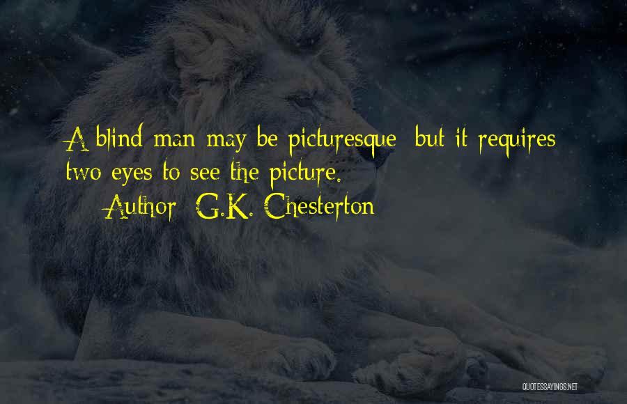 G.K. Chesterton Quotes: A Blind Man May Be Picturesque; But It Requires Two Eyes To See The Picture.