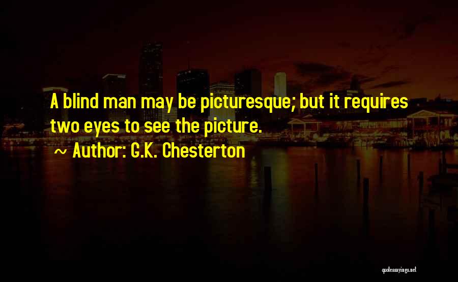 G.K. Chesterton Quotes: A Blind Man May Be Picturesque; But It Requires Two Eyes To See The Picture.