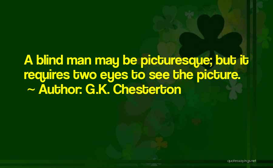 G.K. Chesterton Quotes: A Blind Man May Be Picturesque; But It Requires Two Eyes To See The Picture.