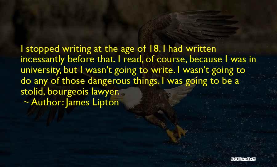James Lipton Quotes: I Stopped Writing At The Age Of 18. I Had Written Incessantly Before That. I Read, Of Course, Because I