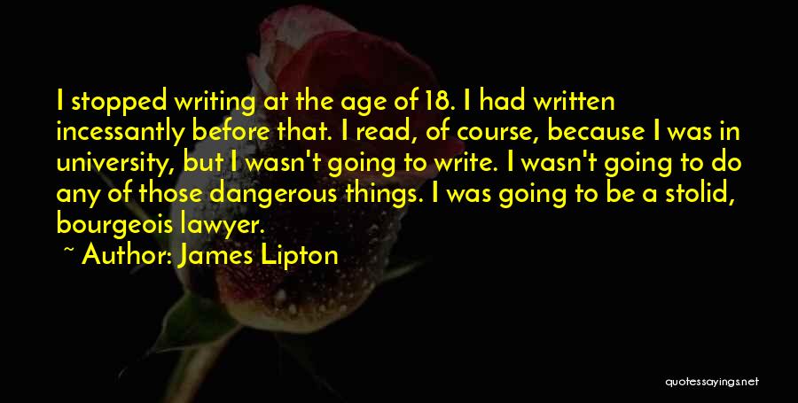James Lipton Quotes: I Stopped Writing At The Age Of 18. I Had Written Incessantly Before That. I Read, Of Course, Because I