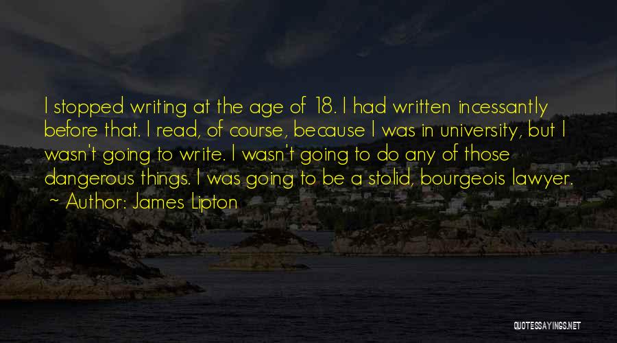 James Lipton Quotes: I Stopped Writing At The Age Of 18. I Had Written Incessantly Before That. I Read, Of Course, Because I
