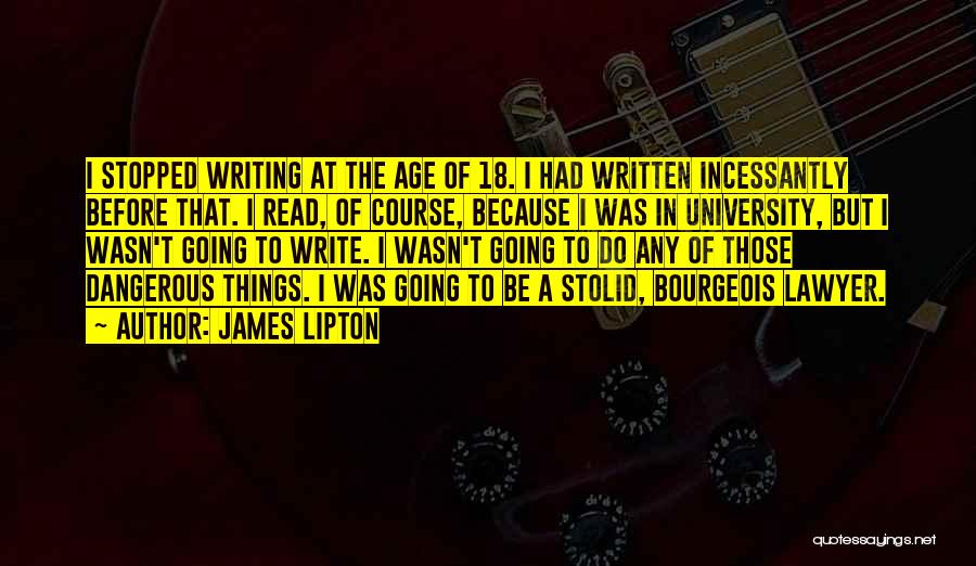 James Lipton Quotes: I Stopped Writing At The Age Of 18. I Had Written Incessantly Before That. I Read, Of Course, Because I