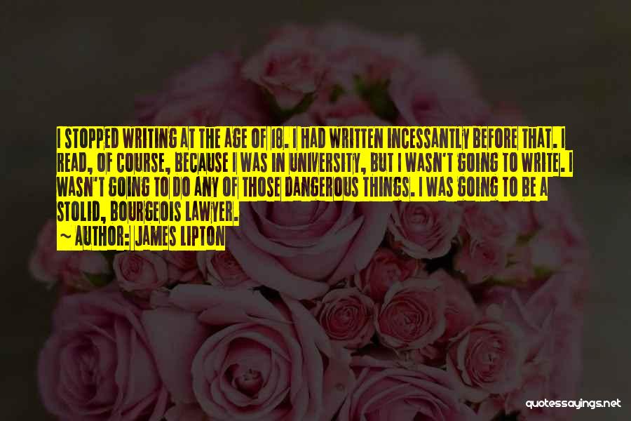 James Lipton Quotes: I Stopped Writing At The Age Of 18. I Had Written Incessantly Before That. I Read, Of Course, Because I