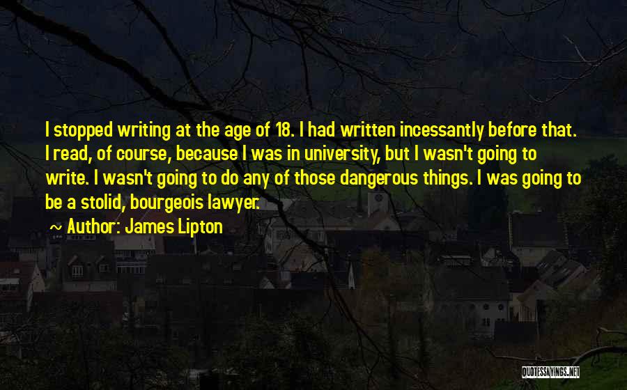 James Lipton Quotes: I Stopped Writing At The Age Of 18. I Had Written Incessantly Before That. I Read, Of Course, Because I