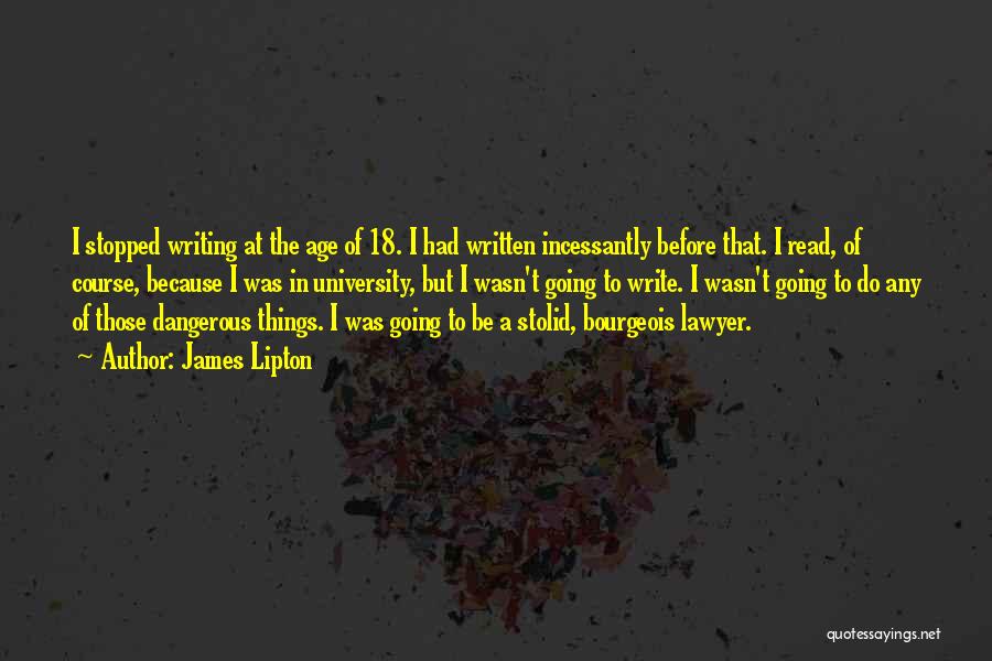 James Lipton Quotes: I Stopped Writing At The Age Of 18. I Had Written Incessantly Before That. I Read, Of Course, Because I