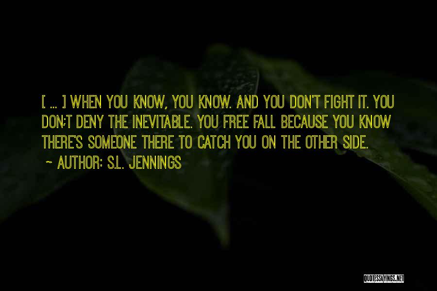 S.L. Jennings Quotes: [ ... ] When You Know, You Know. And You Don't Fight It. You Don;t Deny The Inevitable. You Free