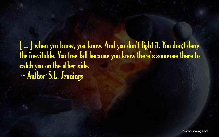 S.L. Jennings Quotes: [ ... ] When You Know, You Know. And You Don't Fight It. You Don;t Deny The Inevitable. You Free