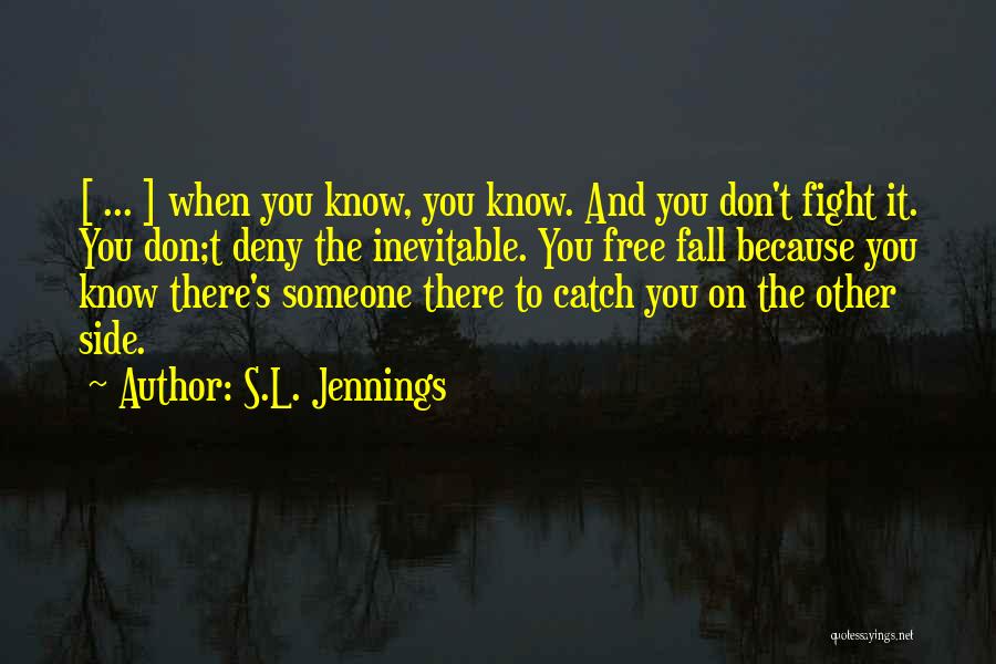 S.L. Jennings Quotes: [ ... ] When You Know, You Know. And You Don't Fight It. You Don;t Deny The Inevitable. You Free