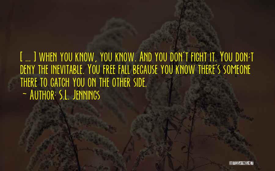 S.L. Jennings Quotes: [ ... ] When You Know, You Know. And You Don't Fight It. You Don;t Deny The Inevitable. You Free