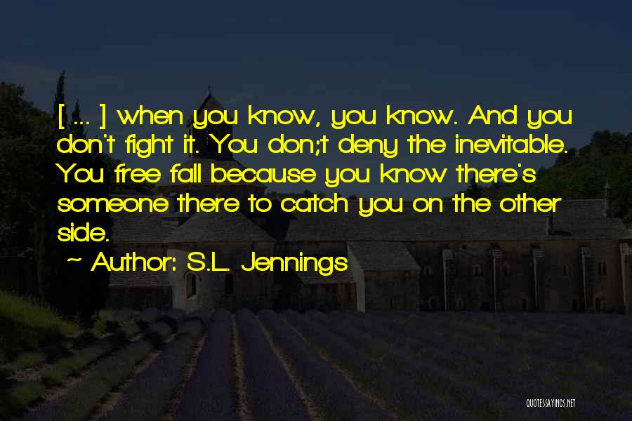 S.L. Jennings Quotes: [ ... ] When You Know, You Know. And You Don't Fight It. You Don;t Deny The Inevitable. You Free