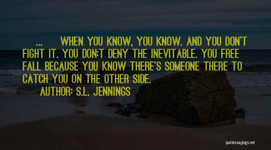 S.L. Jennings Quotes: [ ... ] When You Know, You Know. And You Don't Fight It. You Don;t Deny The Inevitable. You Free