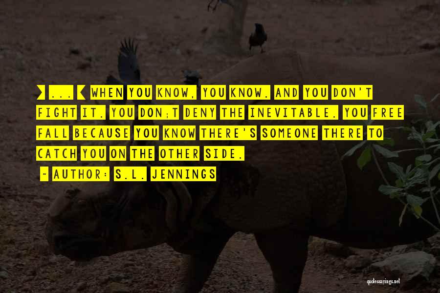 S.L. Jennings Quotes: [ ... ] When You Know, You Know. And You Don't Fight It. You Don;t Deny The Inevitable. You Free