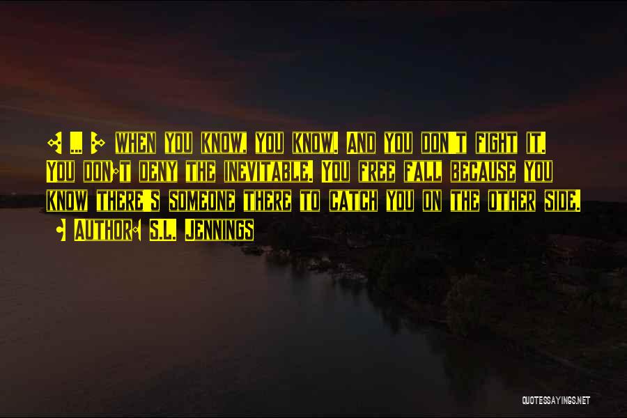 S.L. Jennings Quotes: [ ... ] When You Know, You Know. And You Don't Fight It. You Don;t Deny The Inevitable. You Free