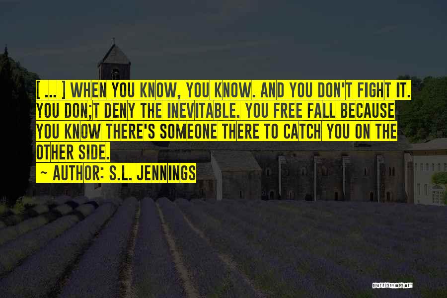 S.L. Jennings Quotes: [ ... ] When You Know, You Know. And You Don't Fight It. You Don;t Deny The Inevitable. You Free