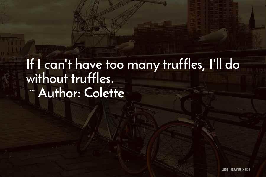 Colette Quotes: If I Can't Have Too Many Truffles, I'll Do Without Truffles.