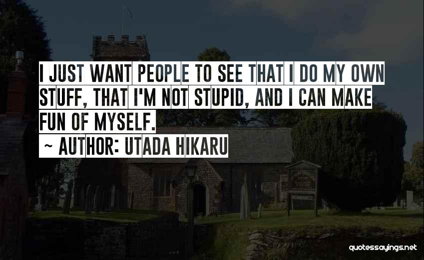 Utada Hikaru Quotes: I Just Want People To See That I Do My Own Stuff, That I'm Not Stupid, And I Can Make