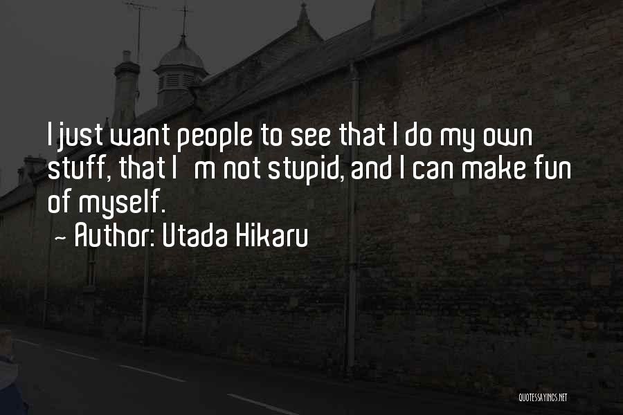 Utada Hikaru Quotes: I Just Want People To See That I Do My Own Stuff, That I'm Not Stupid, And I Can Make