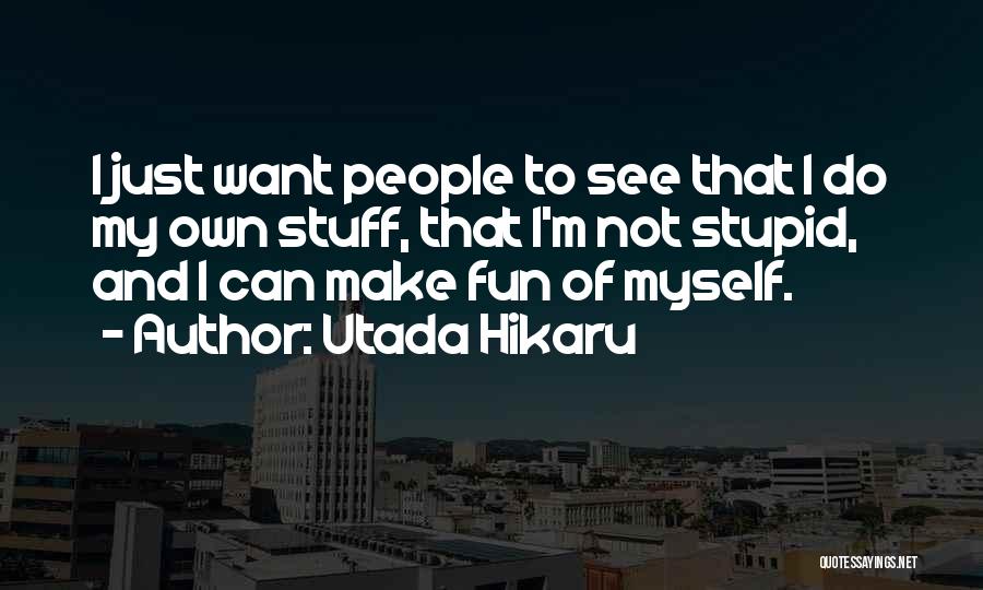 Utada Hikaru Quotes: I Just Want People To See That I Do My Own Stuff, That I'm Not Stupid, And I Can Make