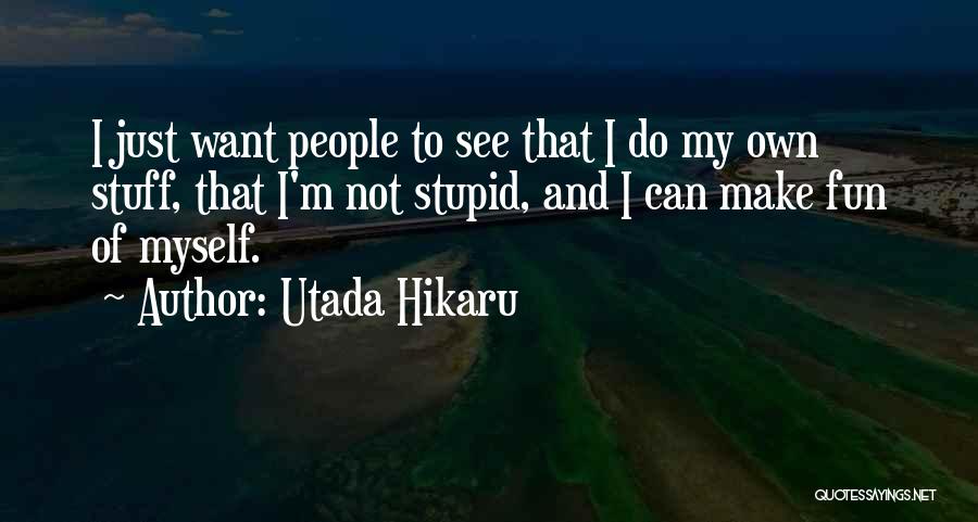 Utada Hikaru Quotes: I Just Want People To See That I Do My Own Stuff, That I'm Not Stupid, And I Can Make