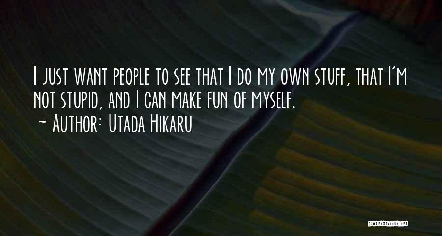 Utada Hikaru Quotes: I Just Want People To See That I Do My Own Stuff, That I'm Not Stupid, And I Can Make