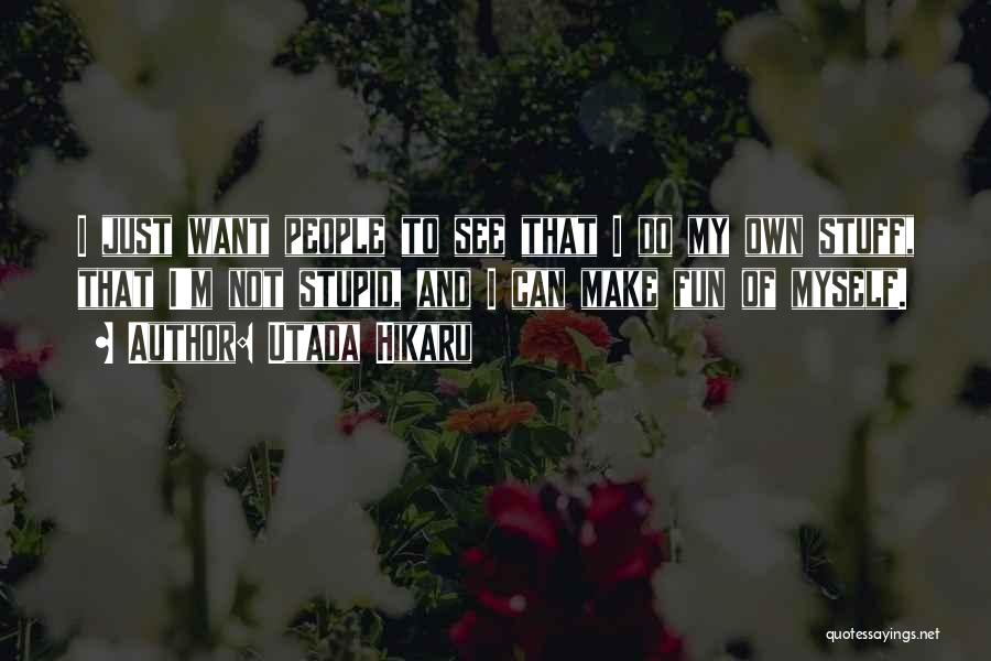 Utada Hikaru Quotes: I Just Want People To See That I Do My Own Stuff, That I'm Not Stupid, And I Can Make