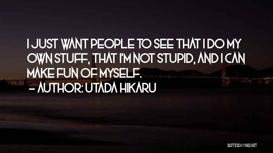 Utada Hikaru Quotes: I Just Want People To See That I Do My Own Stuff, That I'm Not Stupid, And I Can Make