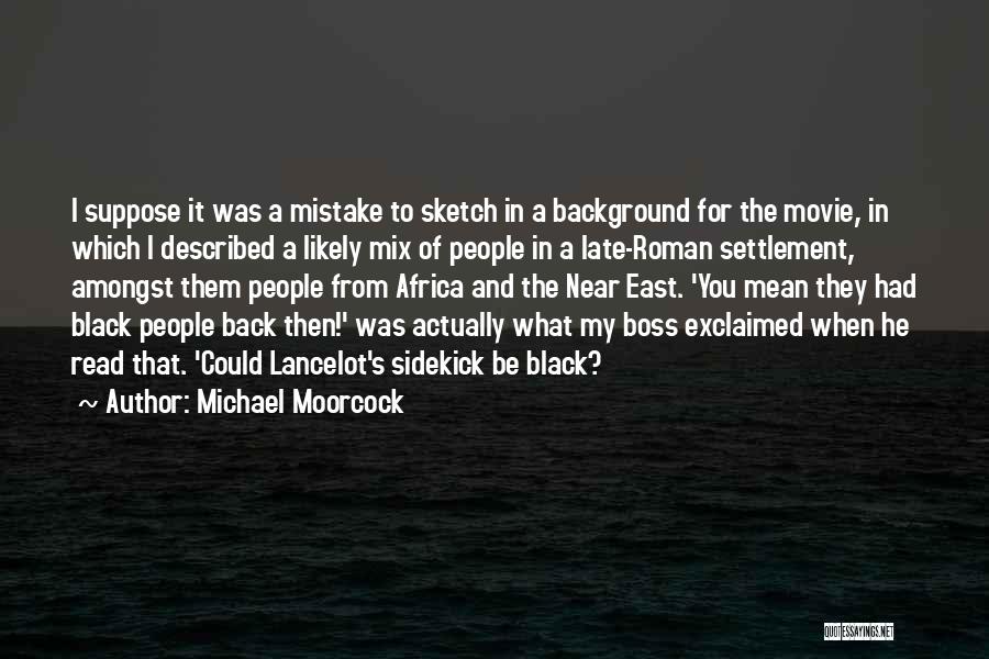 Michael Moorcock Quotes: I Suppose It Was A Mistake To Sketch In A Background For The Movie, In Which I Described A Likely