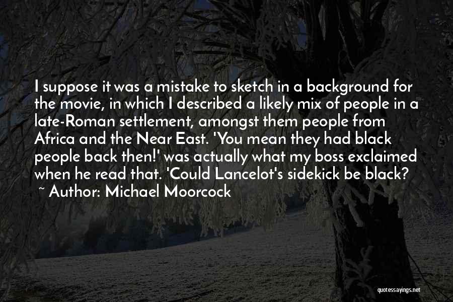 Michael Moorcock Quotes: I Suppose It Was A Mistake To Sketch In A Background For The Movie, In Which I Described A Likely