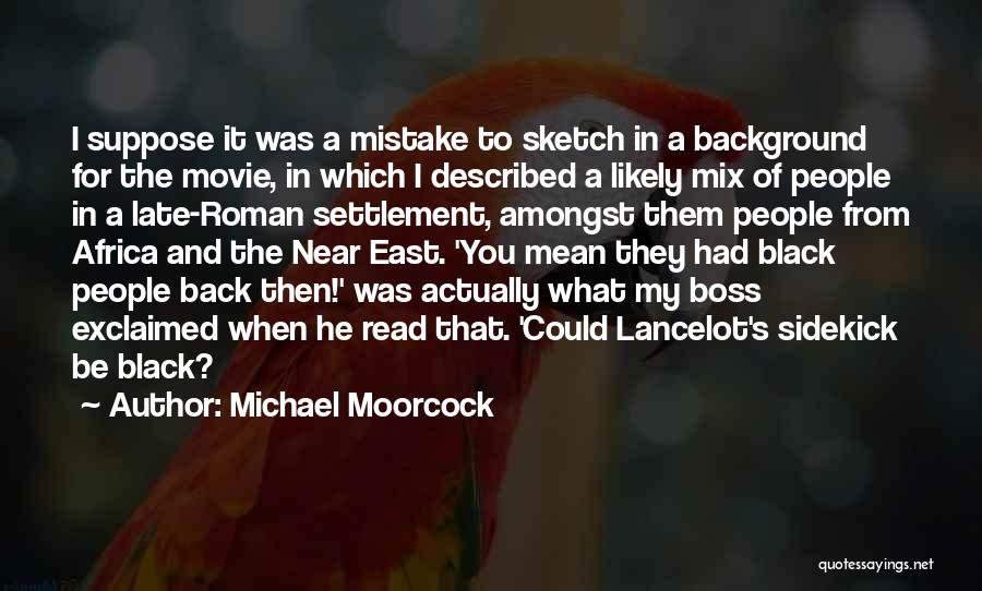 Michael Moorcock Quotes: I Suppose It Was A Mistake To Sketch In A Background For The Movie, In Which I Described A Likely