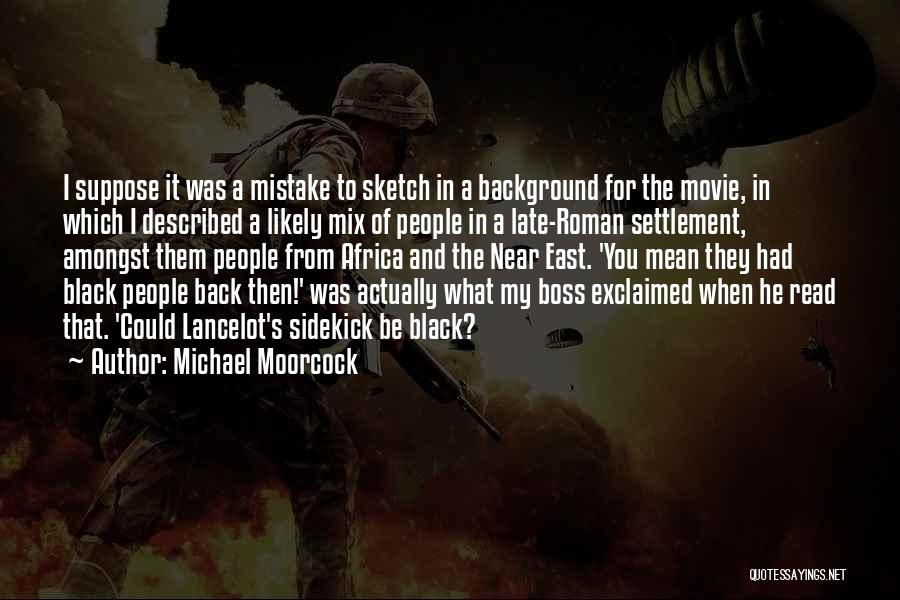 Michael Moorcock Quotes: I Suppose It Was A Mistake To Sketch In A Background For The Movie, In Which I Described A Likely