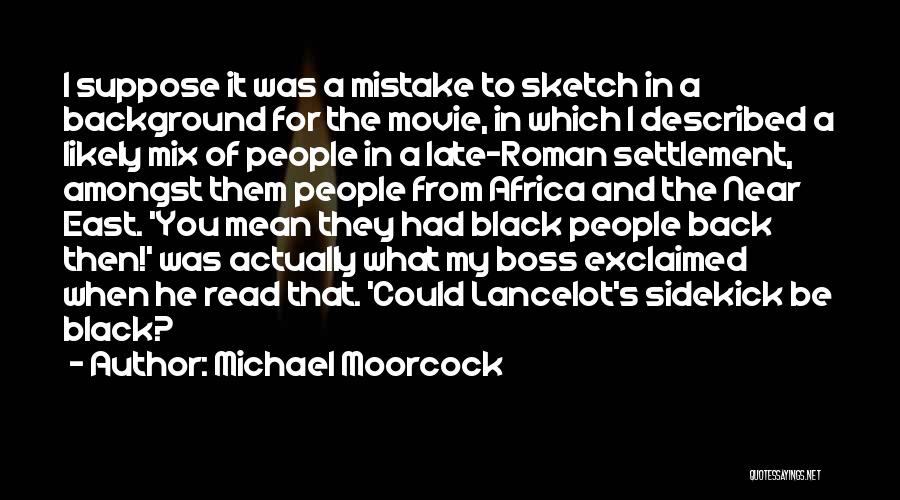 Michael Moorcock Quotes: I Suppose It Was A Mistake To Sketch In A Background For The Movie, In Which I Described A Likely