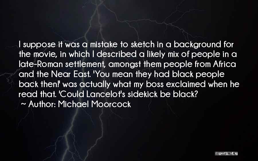 Michael Moorcock Quotes: I Suppose It Was A Mistake To Sketch In A Background For The Movie, In Which I Described A Likely