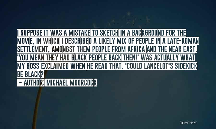 Michael Moorcock Quotes: I Suppose It Was A Mistake To Sketch In A Background For The Movie, In Which I Described A Likely