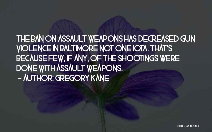 Gregory Kane Quotes: The Ban On Assault Weapons Has Decreased Gun Violence In Baltimore Not One Iota. That's Because Few, If Any, Of