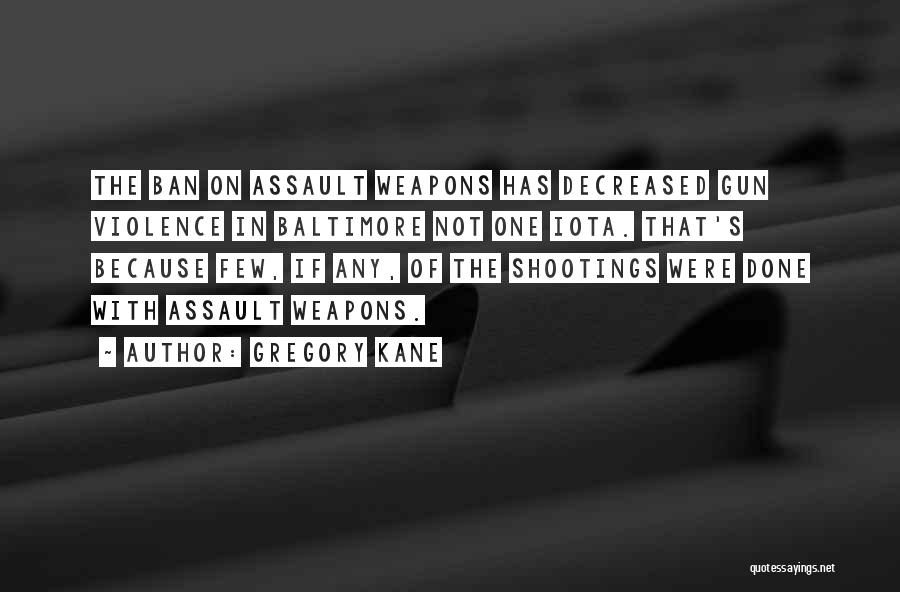 Gregory Kane Quotes: The Ban On Assault Weapons Has Decreased Gun Violence In Baltimore Not One Iota. That's Because Few, If Any, Of