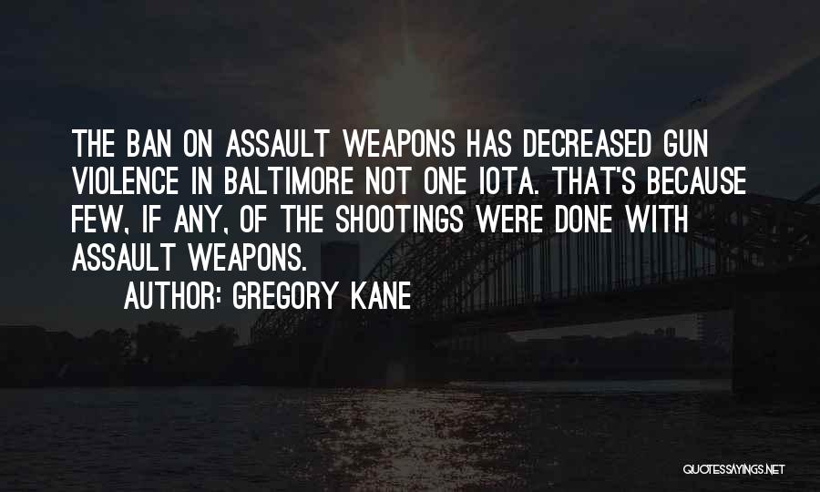 Gregory Kane Quotes: The Ban On Assault Weapons Has Decreased Gun Violence In Baltimore Not One Iota. That's Because Few, If Any, Of