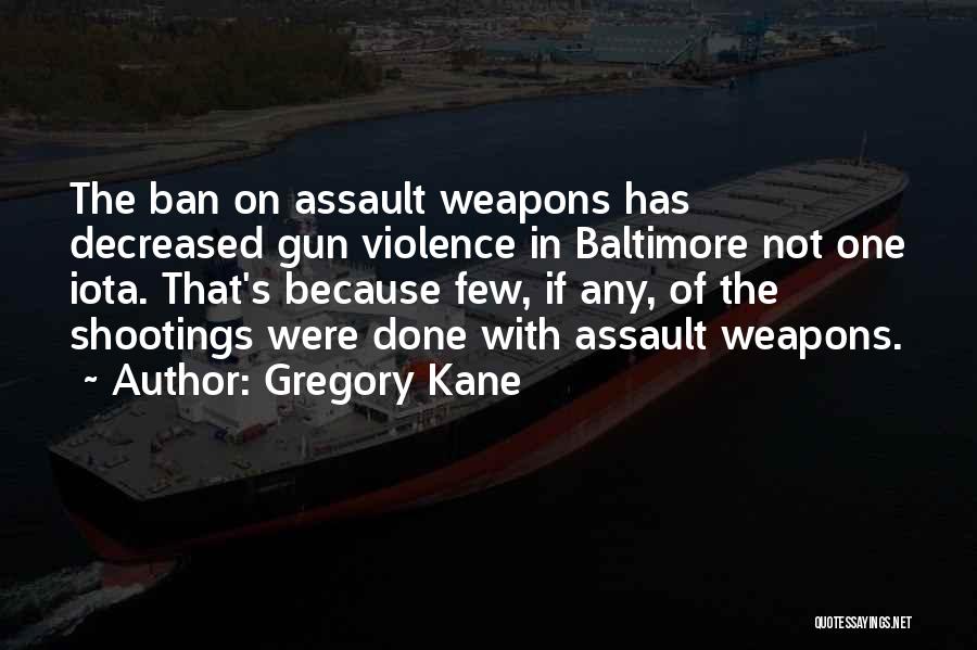 Gregory Kane Quotes: The Ban On Assault Weapons Has Decreased Gun Violence In Baltimore Not One Iota. That's Because Few, If Any, Of