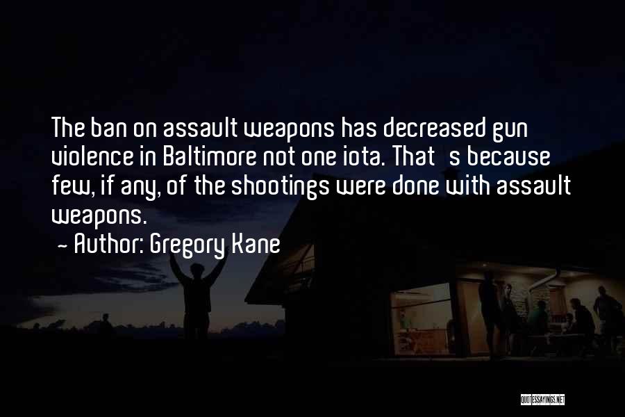 Gregory Kane Quotes: The Ban On Assault Weapons Has Decreased Gun Violence In Baltimore Not One Iota. That's Because Few, If Any, Of