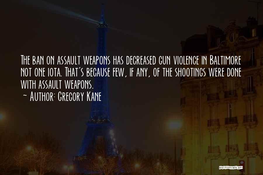 Gregory Kane Quotes: The Ban On Assault Weapons Has Decreased Gun Violence In Baltimore Not One Iota. That's Because Few, If Any, Of