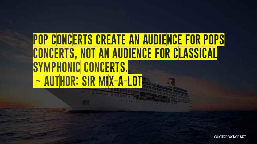 Sir Mix-a-Lot Quotes: Pop Concerts Create An Audience For Pops Concerts, Not An Audience For Classical Symphonic Concerts.