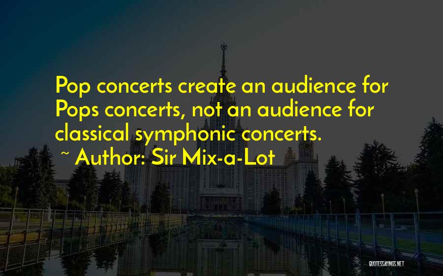 Sir Mix-a-Lot Quotes: Pop Concerts Create An Audience For Pops Concerts, Not An Audience For Classical Symphonic Concerts.