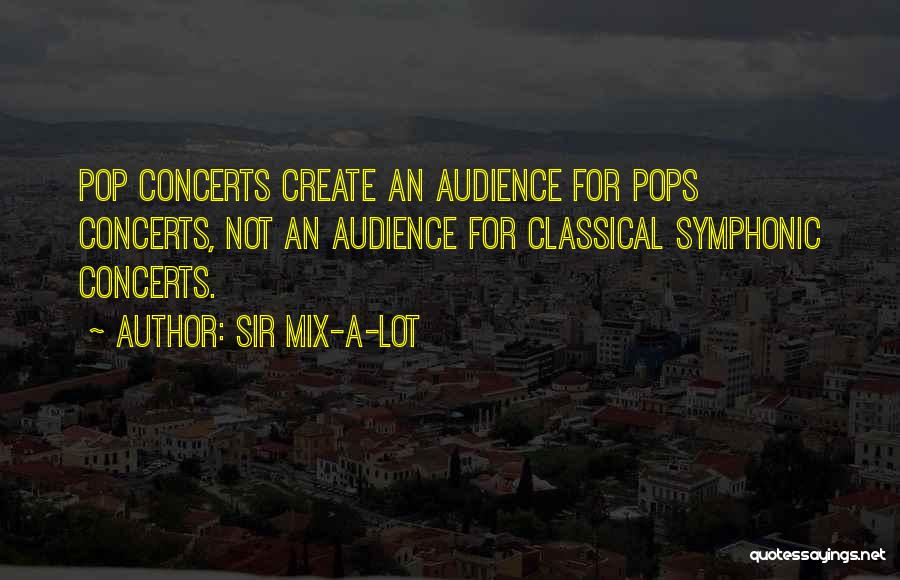 Sir Mix-a-Lot Quotes: Pop Concerts Create An Audience For Pops Concerts, Not An Audience For Classical Symphonic Concerts.