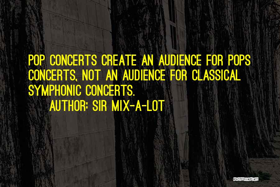 Sir Mix-a-Lot Quotes: Pop Concerts Create An Audience For Pops Concerts, Not An Audience For Classical Symphonic Concerts.