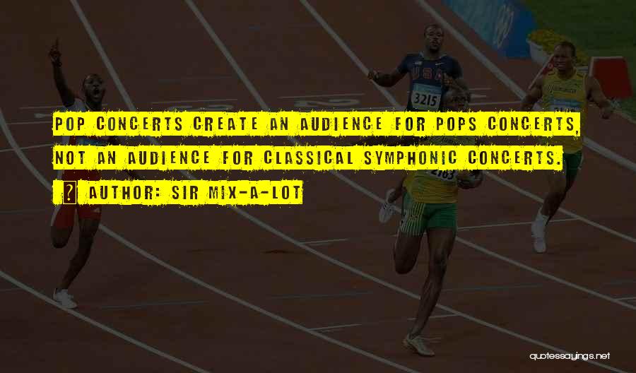 Sir Mix-a-Lot Quotes: Pop Concerts Create An Audience For Pops Concerts, Not An Audience For Classical Symphonic Concerts.