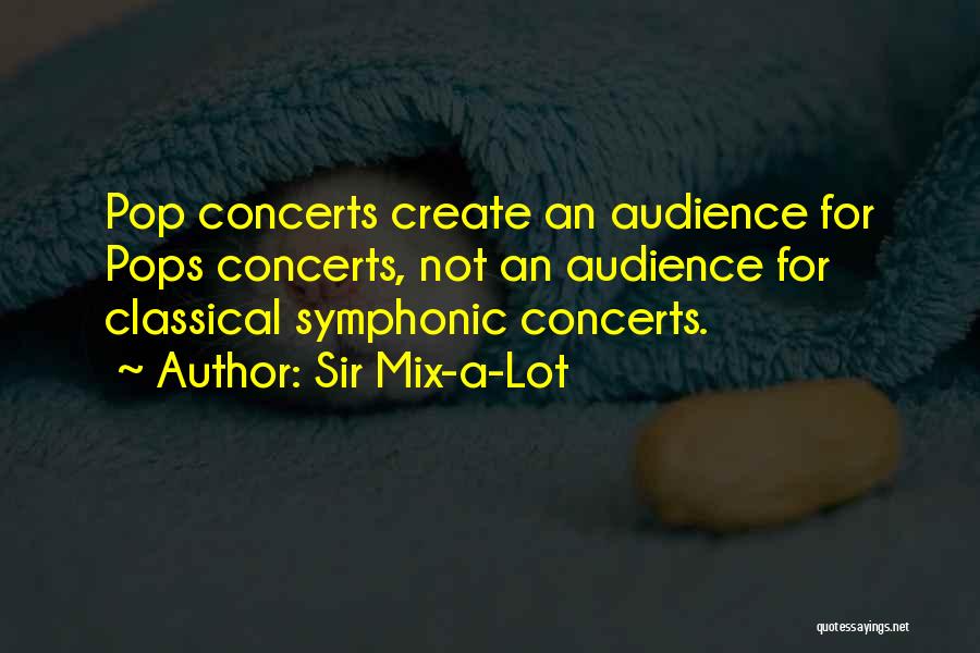Sir Mix-a-Lot Quotes: Pop Concerts Create An Audience For Pops Concerts, Not An Audience For Classical Symphonic Concerts.