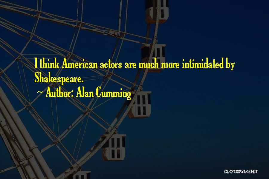 Alan Cumming Quotes: I Think American Actors Are Much More Intimidated By Shakespeare.