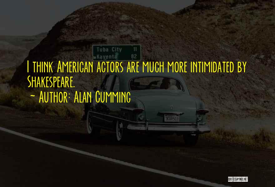 Alan Cumming Quotes: I Think American Actors Are Much More Intimidated By Shakespeare.