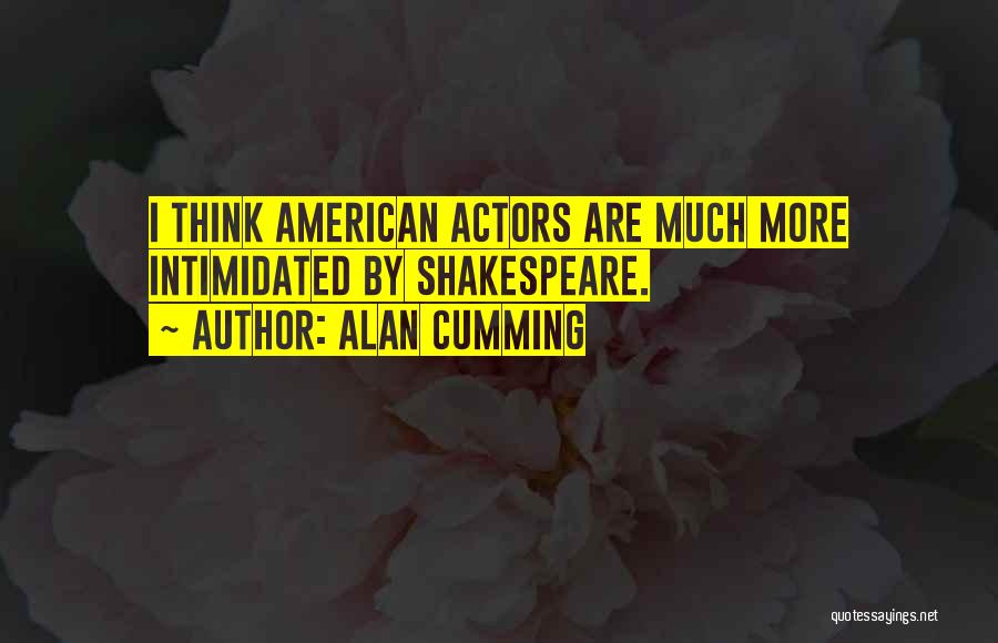 Alan Cumming Quotes: I Think American Actors Are Much More Intimidated By Shakespeare.