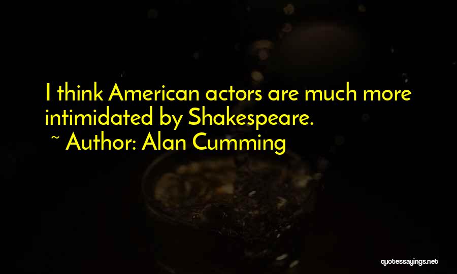 Alan Cumming Quotes: I Think American Actors Are Much More Intimidated By Shakespeare.